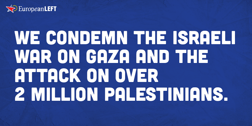 The European Left condemns the Israeli war on Gaza and the attack on over 2 million Palestinians there